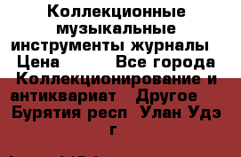 Коллекционные музыкальные инструменты журналы › Цена ­ 300 - Все города Коллекционирование и антиквариат » Другое   . Бурятия респ.,Улан-Удэ г.